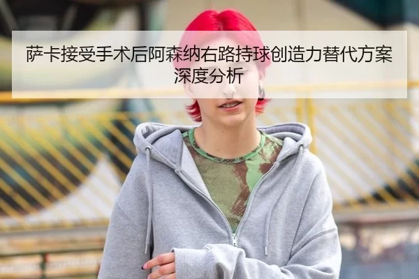 sa-ka-jie-shou-shou-shu-hou-a-sen-na-you-lu-chi-qiu-chuang-zao-li-ti-dai-fang-an-shen-du-fen-xi-2-261.jpg