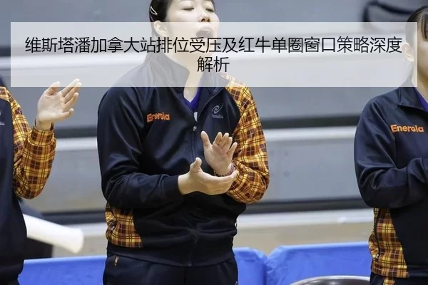 维斯塔潘加拿大站排位受压及红牛单圈窗口策略深度解析